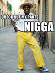 Funny Pants Meme Check Out My Pants Nigga Picture